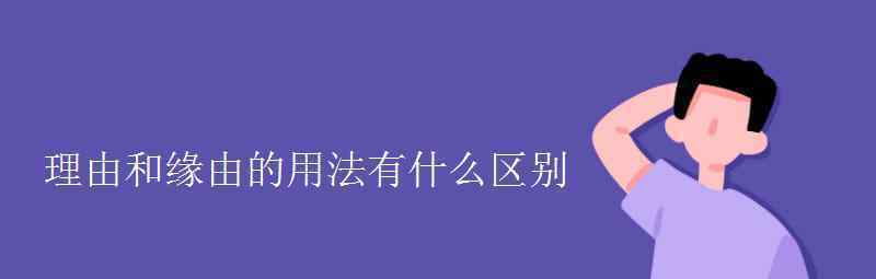 語文知識(shí)：理由和緣由的用法有什么區(qū)別 事情的詳情始末是怎么樣了！