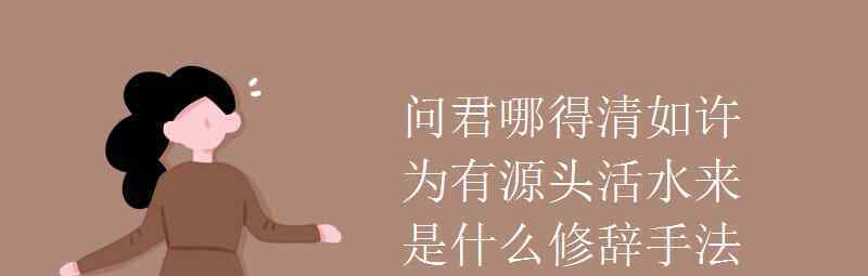 語文知識：問君哪得清如許為有源頭活水來是什么修辭手法 真相到底是怎樣的？