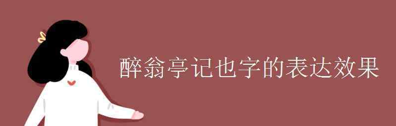 語文知識：醉翁亭記也字的表達效果 具體是什么情況？