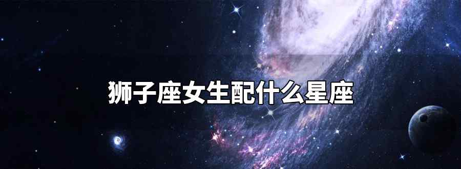 獅子座女生配什么星座