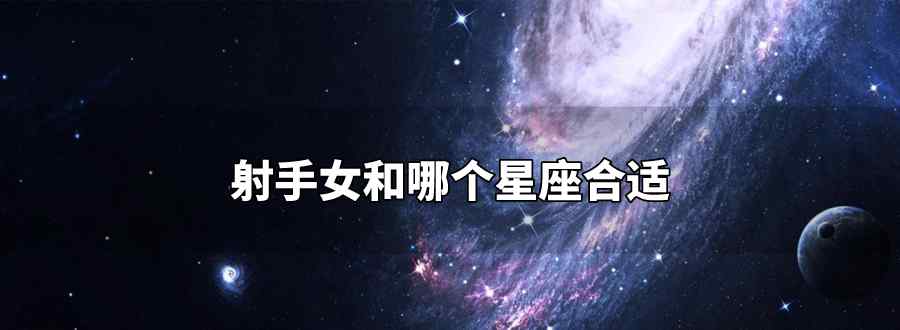 射手女和哪個(gè)星座合適