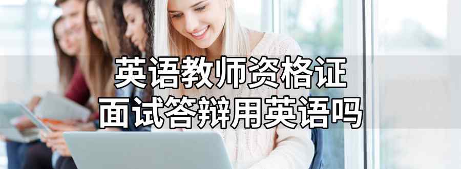 英語教師資格證面試答辯用英語嗎