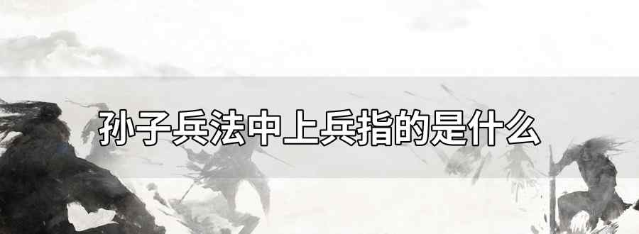 孫子兵法中上兵指的是什么