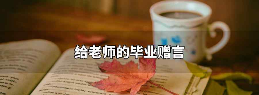 給老師的畢業(yè)贈(zèng)言