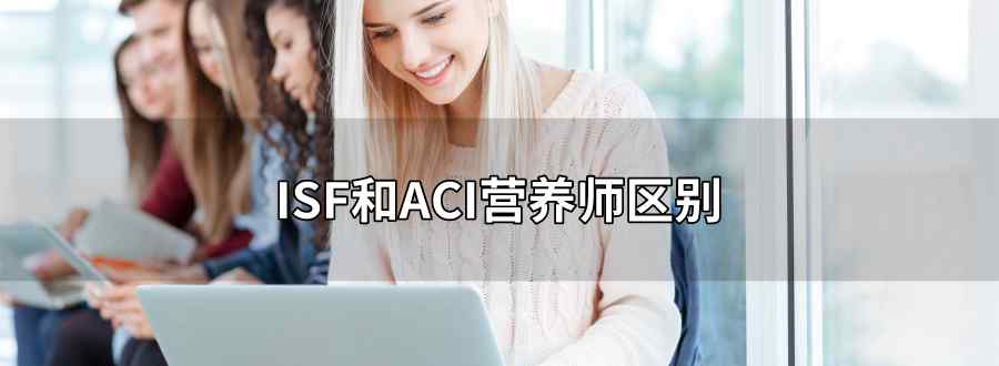 ISF和ACI營養(yǎng)師區(qū)別