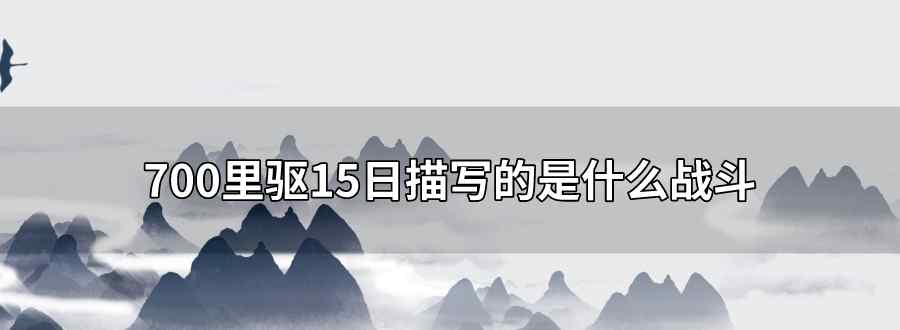 700里驅(qū)15日描寫的是什么戰(zhàn)斗