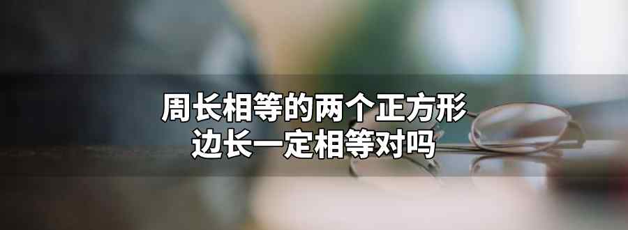 周長相等的兩個正方形邊長一定相等對嗎