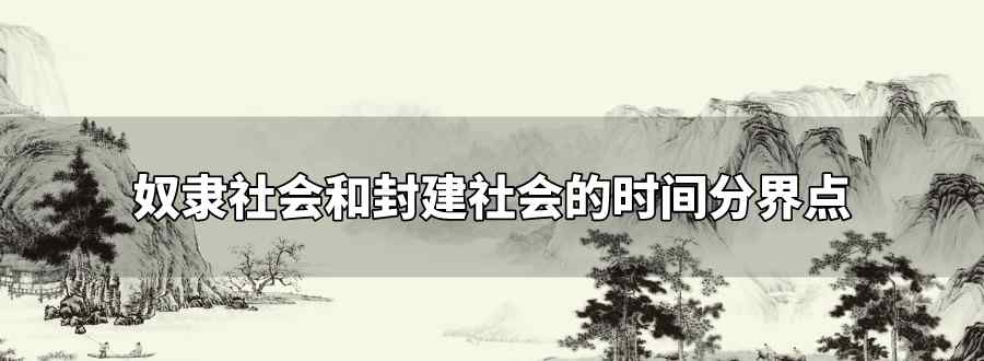 奴隸社會(huì)和封建社會(huì)的時(shí)間分界點(diǎn)