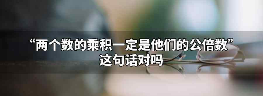 兩個數(shù)的乘積一定是它們的公倍數(shù)