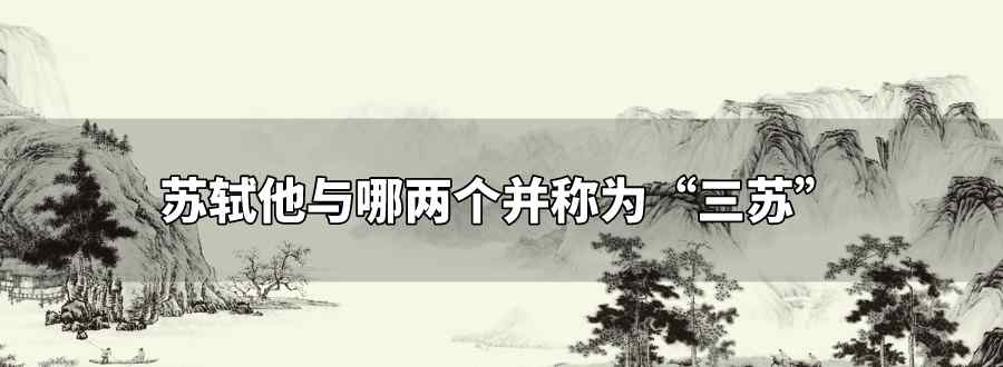 蘇軾他與哪兩個(gè)并稱(chēng)為三蘇