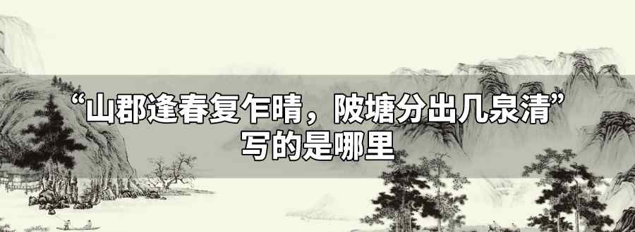 山郡逢春復乍晴陂塘分出幾泉清寫的是哪里