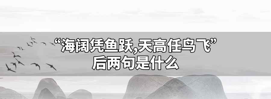 海闊憑魚躍天高任鳥飛后兩句是什么