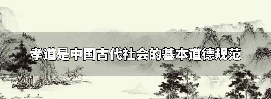 孝道是中國(guó)古代社會(huì)的基本道德規(guī)范