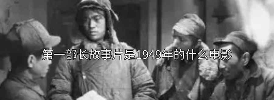 第一部長故事片是1949年的什么電影