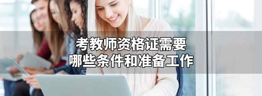 考教師資格證需要哪些條件和準備工作