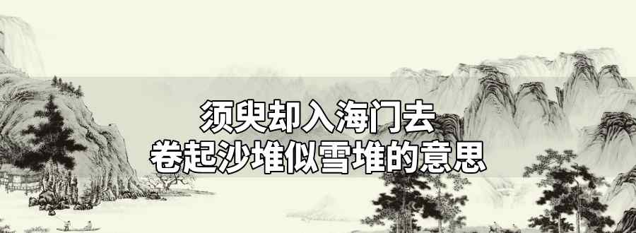 須臾卻入海門去卷起沙堆似雪堆的意思