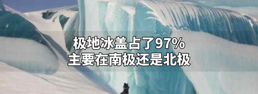 極地冰蓋占了97%主要在南極還是北極