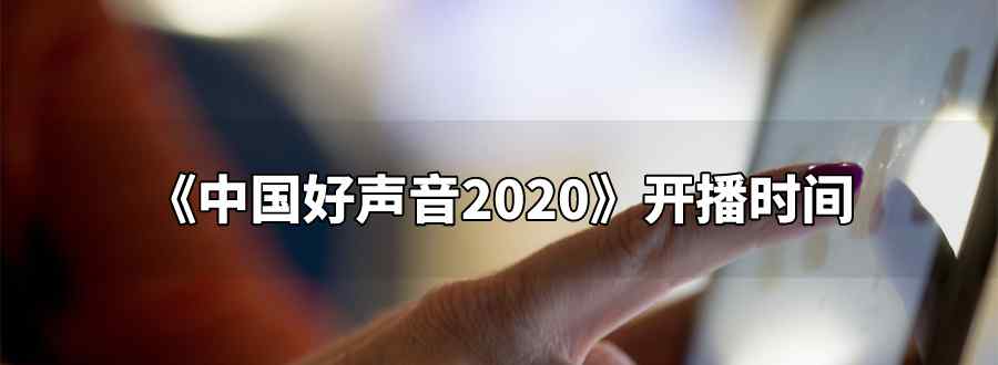 中國(guó)好聲音2020開播時(shí)間幾月幾號(hào)