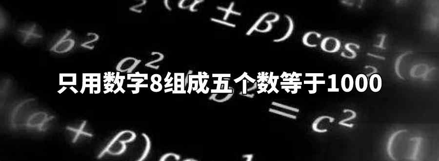 只用數(shù)字8組成五個數(shù)等于1000