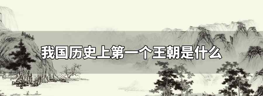 迄今為止我國(guó)歷史上第一個(gè)王朝是