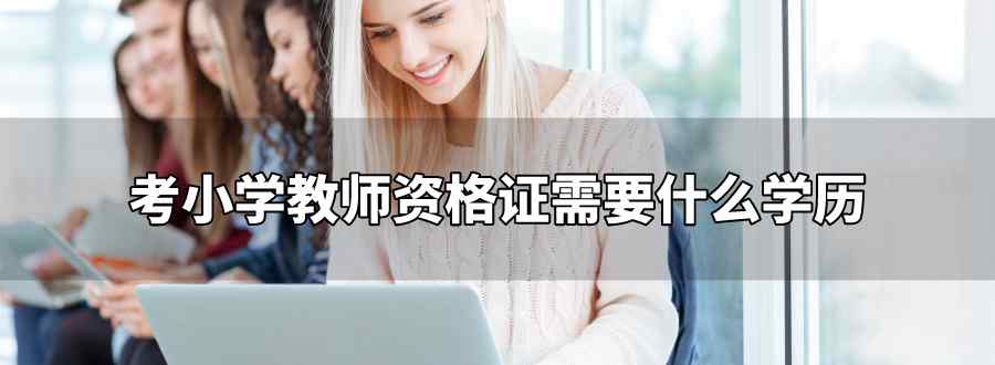 考小學教師資格證需要什么學歷