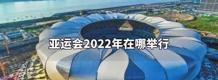 亞運會2022年在哪舉行