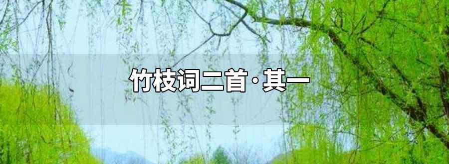 楊柳青青江水平聞郎江上踏歌聲全詩