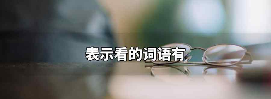 表示看的詞語(yǔ)有