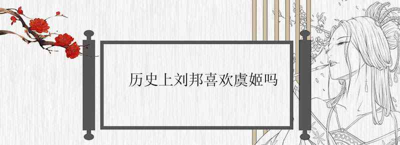 歷史上劉邦喜歡虞姬嗎