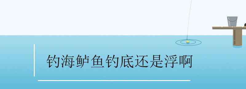 釣海鱸魚釣底還是浮啊