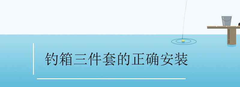 釣箱三件套的正確安裝