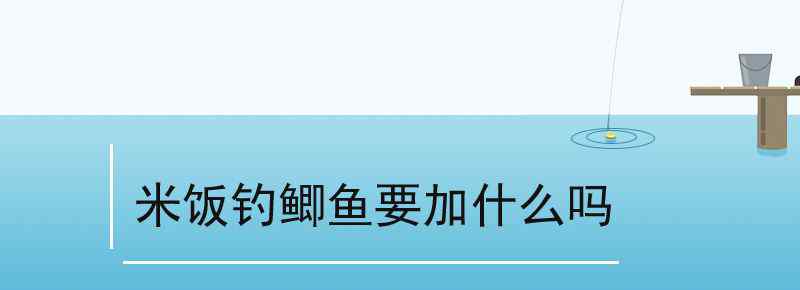 米飯釣鯽魚要加什么嗎