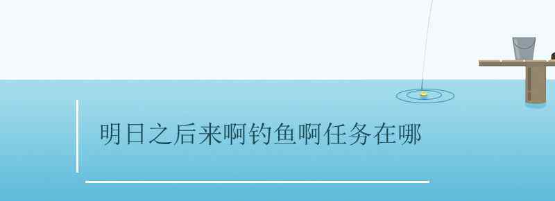 明日之后來啊釣魚啊任務(wù)在哪