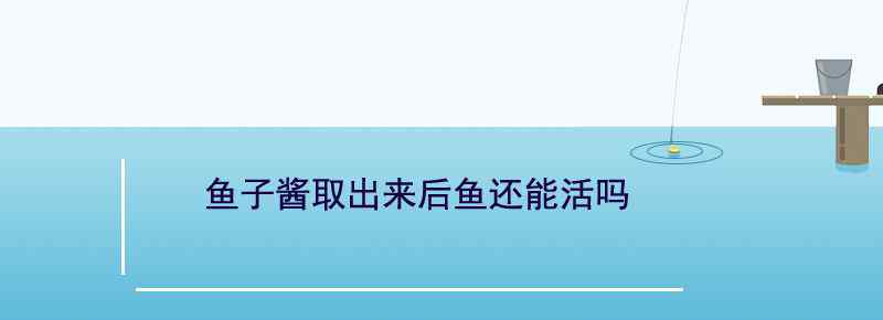 魚(yú)子醬取出來(lái)后魚(yú)還能活嗎