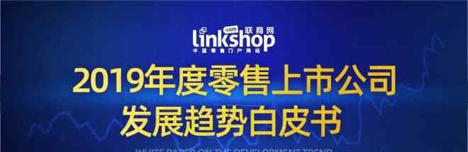 零售業(yè)發(fā)展趨勢(shì) 聯(lián)商網(wǎng)發(fā)布《2019年度零售上市公司發(fā)展趨勢(shì)白皮書》