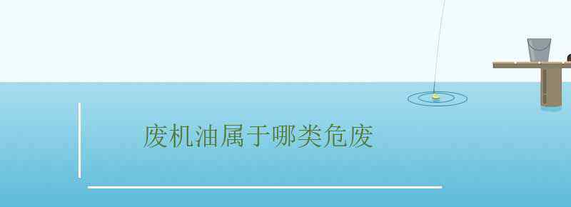 廢機(jī)油屬于哪類(lèi)危廢