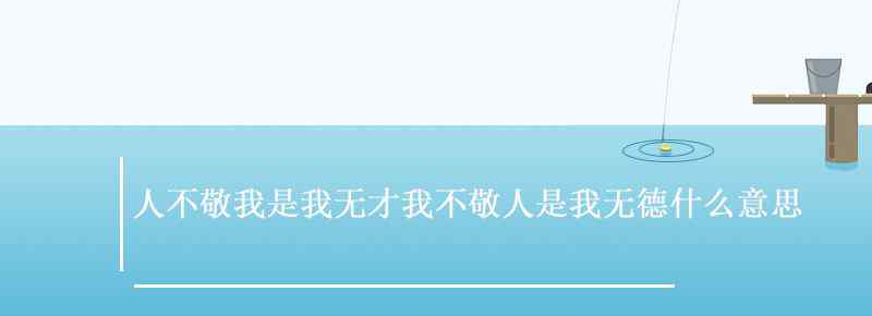 人不敬我是我無才我不敬人是我無德什么意思