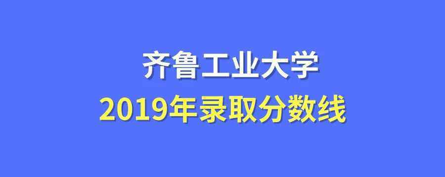 齊魯工業(yè)大學(xué)分?jǐn)?shù)線 齊魯工業(yè)大學(xué)錄取分?jǐn)?shù)線2019