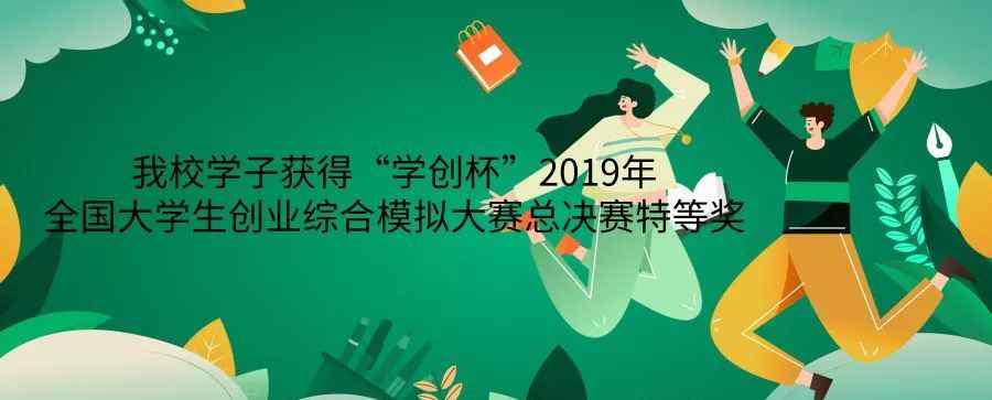 潘金龍 喜訊||我校學(xué)子獲得“學(xué)創(chuàng)杯”2019年全國大學(xué)生創(chuàng)業(yè)綜合模擬大賽總決賽特等獎