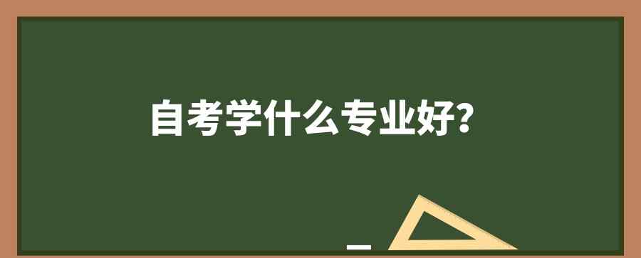 自考考什么專業(yè)比較好 自考學(xué)什么專業(yè)比較好？