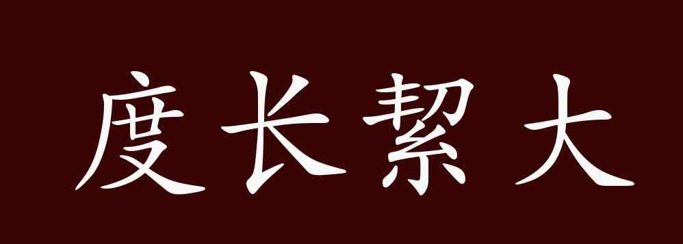 度長(zhǎng)絜大 度長(zhǎng)絜大的出處、釋義、典故、近反義詞及例句用法 - 成語(yǔ)知識(shí)